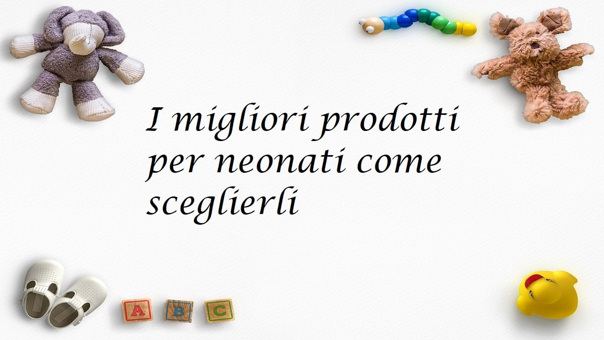 I migliori prodotti per neonati:ecco come sceglierli